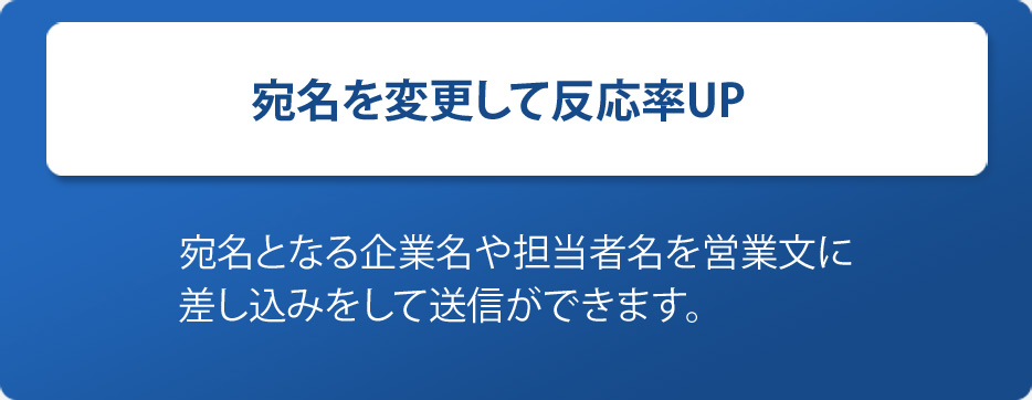 宛名を変更して反応率UP-宛名となる企業名や担当者名を営業文に差し込みをして送信ができます。