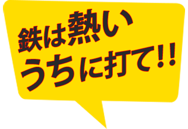 「鉄は熱いうちに打て」