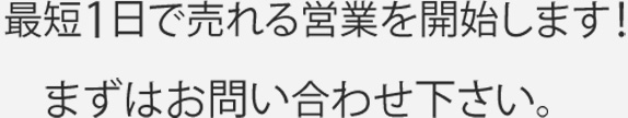 最短1日で売れる営業を開始します！まずはお問い合わせ下さい。