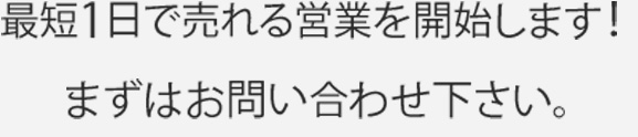 最短1日で売れる営業を開始します！まずはお問い合わせ下さい。